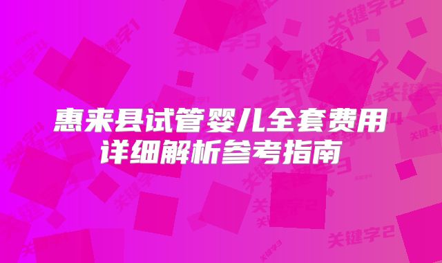 惠来县试管婴儿全套费用详细解析参考指南