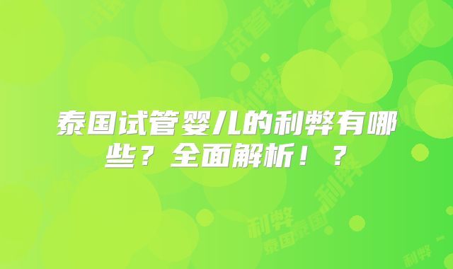 泰国试管婴儿的利弊有哪些？全面解析！？