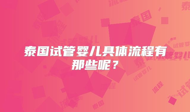 泰国试管婴儿具体流程有那些呢？