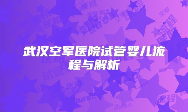 武汉空军医院试管婴儿流程与解析