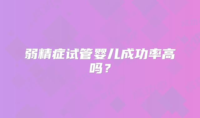 弱精症试管婴儿成功率高吗？