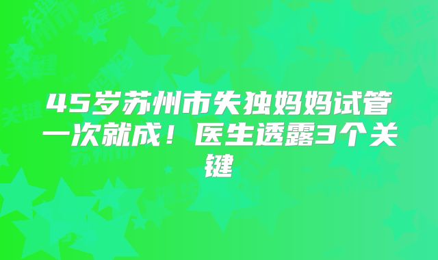 45岁苏州市失独妈妈试管一次就成!医生透露3个关键