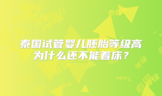 泰国试管婴儿胚胎等级高为什么还不能着床?