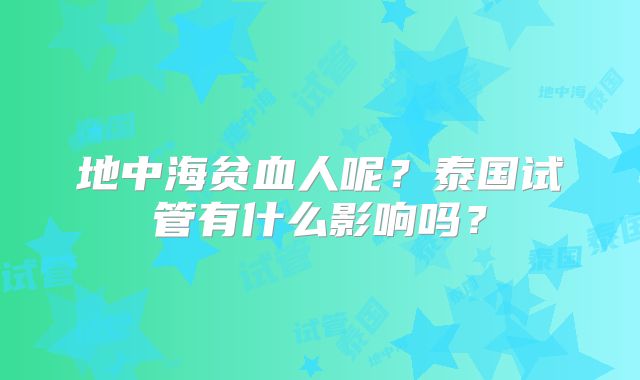 地中海贫血人呢?泰国试管有什么影响吗?