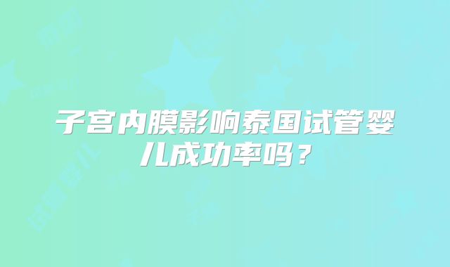 子宫内膜影响泰国试管婴儿成功率吗？