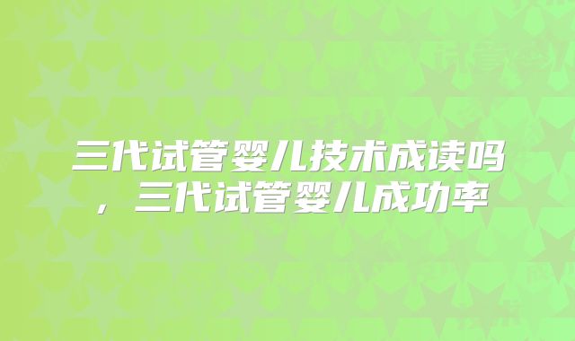三代试管婴儿技术成读吗,三代试管婴儿成功率