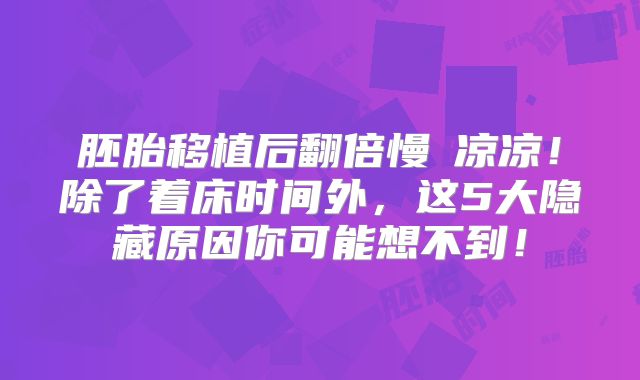 胚胎移植后翻倍慢≠凉凉!除了着床时间外,这5大隐藏原因你可能想不到!