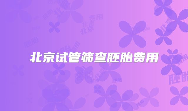 北京试管筛查胚胎费用
