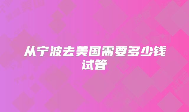 从宁波去美国需要多少钱试管