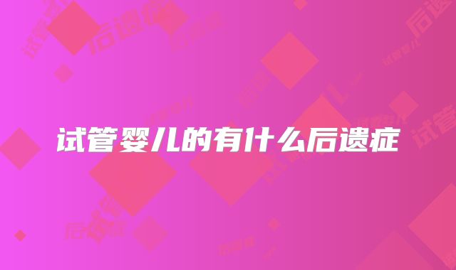 试管婴儿的有什么后遗症