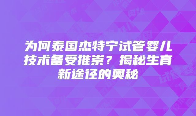 为何泰国杰特宁试管婴儿技术备受推崇?揭秘生育新途径的奥秘
