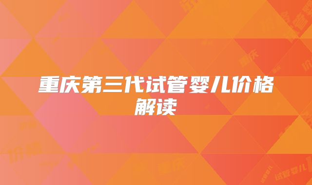 重庆第三代试管婴儿价格解读