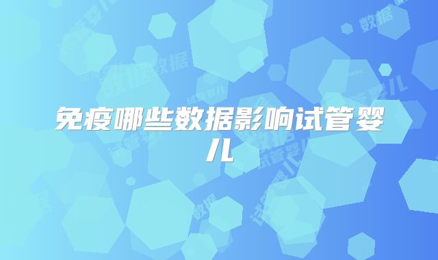 免疫哪些数据影响试管婴儿