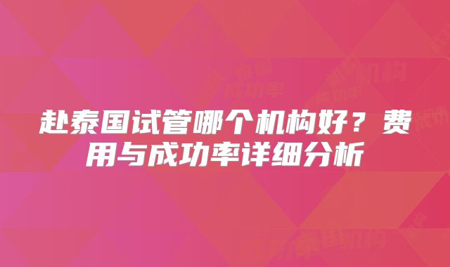 赴泰国试管哪个机构好?费用与成功率详细分析