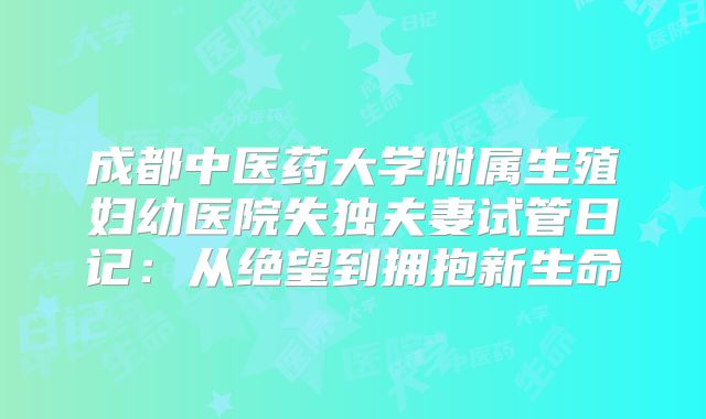 成都中医药大学附属生殖妇幼医院失独夫妻试管日记：从绝望到拥抱新生命