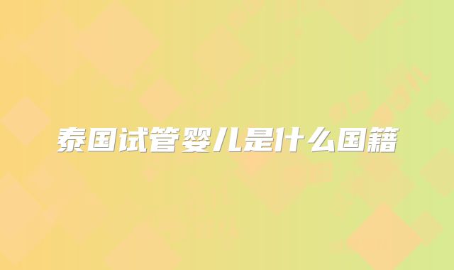 泰国试管婴儿是什么国籍