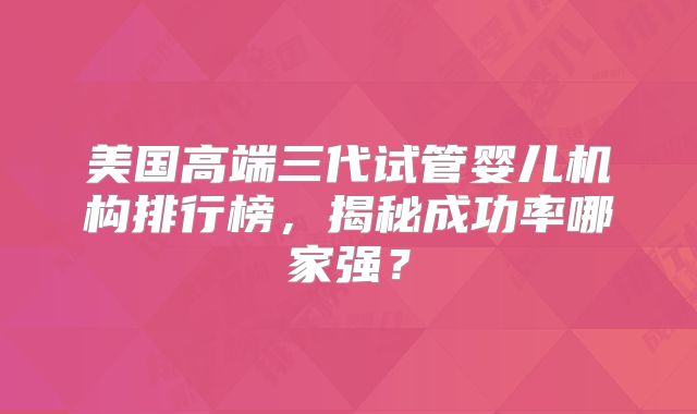 美国高端三代试管婴儿机构排行榜，揭秘成功率哪家强？