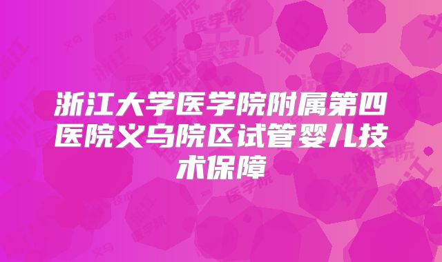 浙江大学医学院附属第四医院义乌院区试管婴儿技术保障