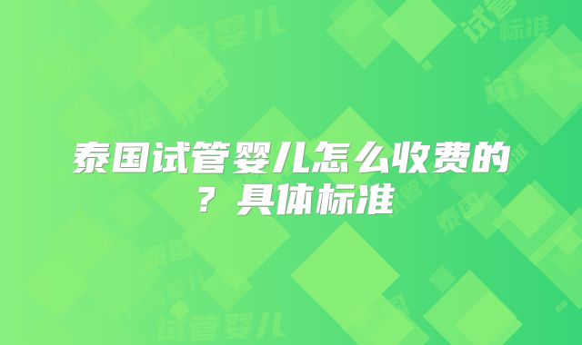泰国试管婴儿怎么收费的？具体标准