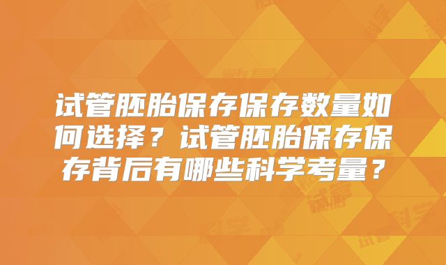 试管胚胎保存保存数量如何选择？试管胚胎保存保存背后有哪些科学考量？