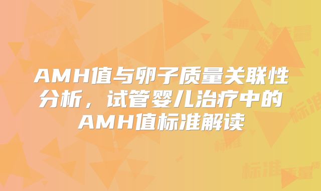 AMH值与卵子质量关联性分析,试管婴儿治疗中的AMH值标准解读