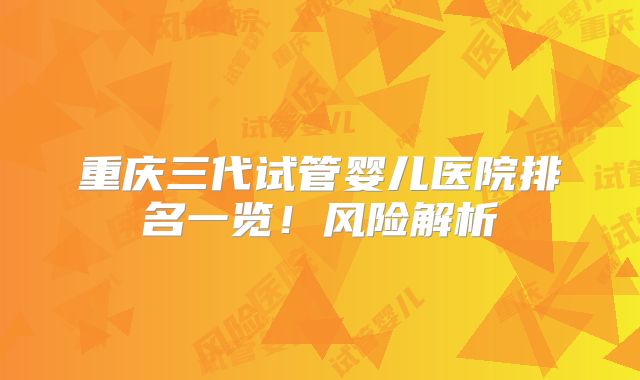 重庆三代试管婴儿医院排名一览!风险解析