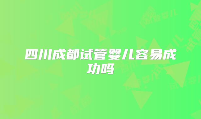 四川成都试管婴儿容易成功吗