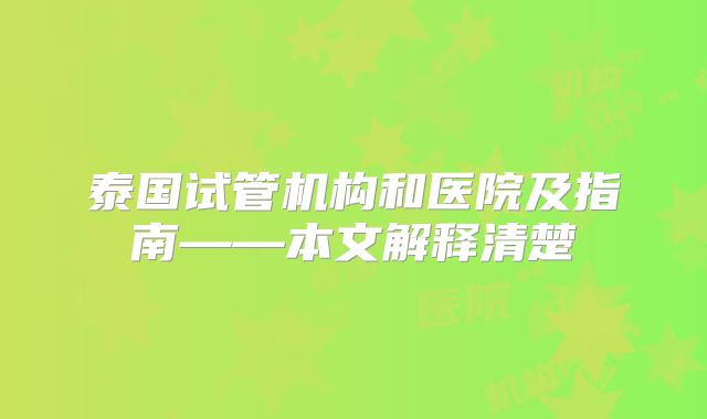 泰国试管机构和医院及指南——本文解释清楚