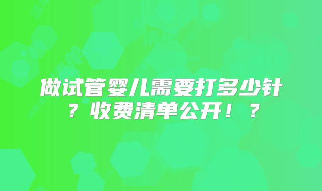 做试管婴儿需要打多少针?收费清单公开!?