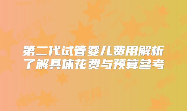 第二代试管婴儿费用解析了解具体花费与预算参考