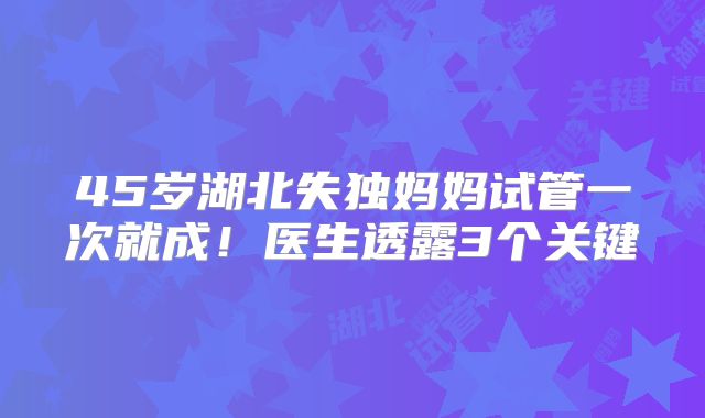 45岁湖北失独妈妈试管一次就成!医生透露3个关键