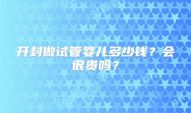 开封做试管婴儿多少钱？会很贵吗？