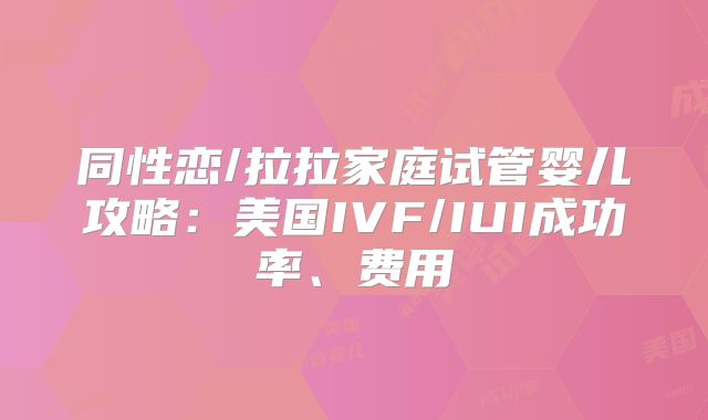 同性恋/拉拉家庭试管婴儿攻略:美国IVF/IUI成功率、费用