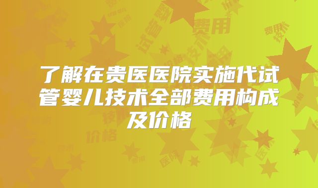 了解在贵医医院实施代试管婴儿技术全部费用构成及价格