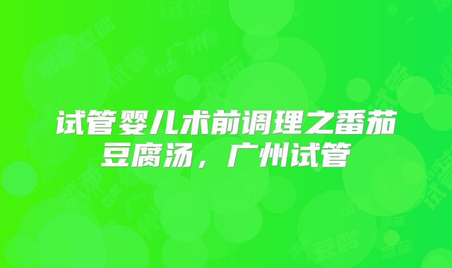 试管婴儿术前调理之番茄豆腐汤，广州试管