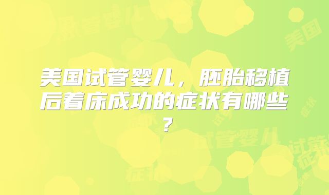美国试管婴儿，胚胎移植后着床成功的症状有哪些？