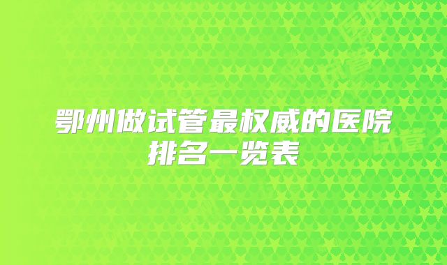 鄂州做试管最权威的医院排名一览表