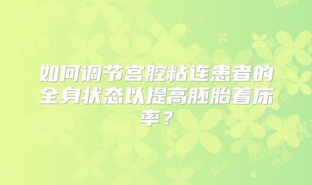 如何调节宫腔粘连患者的全身状态以提高胚胎着床率?