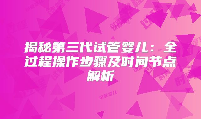 揭秘第三代试管婴儿：全过程操作步骤及时间节点解析