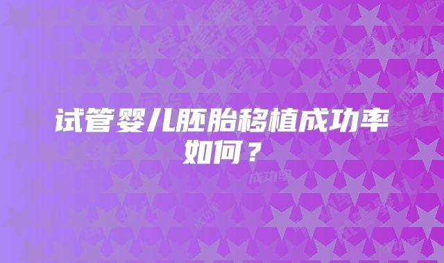 试管婴儿胚胎移植成功率如何?