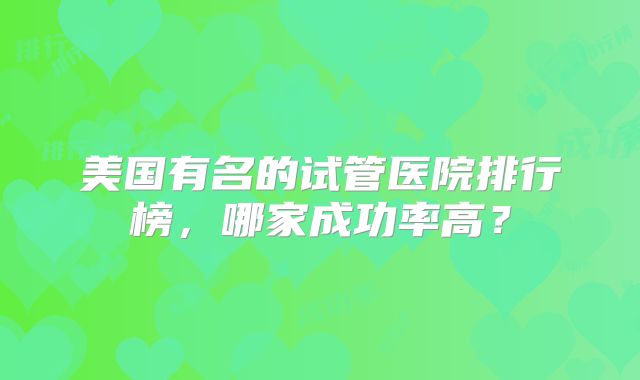 美国有名的试管医院排行榜,哪家成功率高?