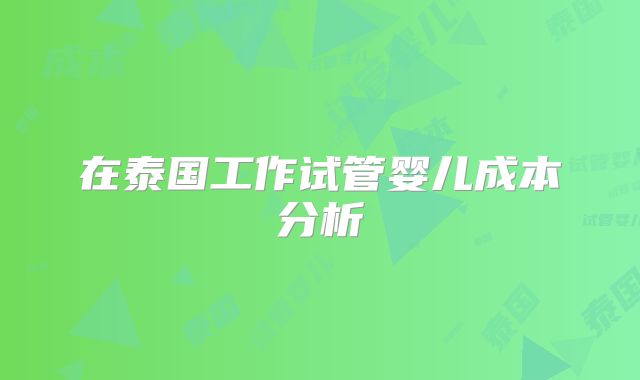 在泰国工作试管婴儿成本分析