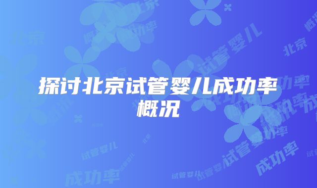 探讨北京试管婴儿成功率概况