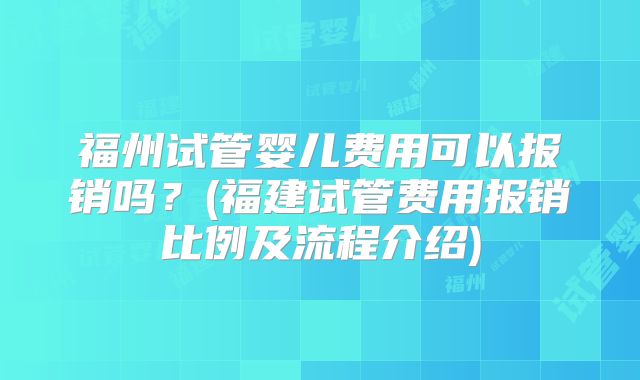 福州试管婴儿费用可以报销吗？(福建试管费用报销比例及流程介绍)