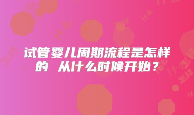 试管婴儿周期流程是怎样的 从什么时候开始?