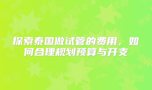 探索泰国做试管的费用，如何合理规划预算与开支