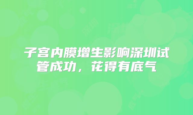 子宫内膜增生影响深圳试管成功,花得有底气