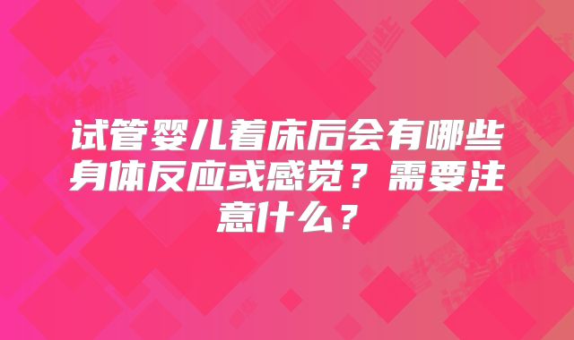 试管婴儿着床后会有哪些身体反应或感觉?需要注意什么?