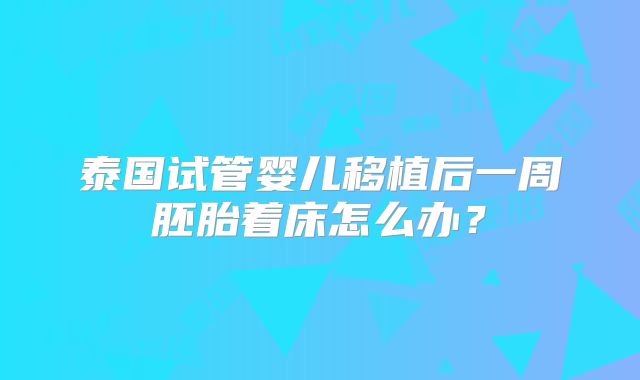 泰国试管婴儿移植后一周胚胎着床怎么办?
