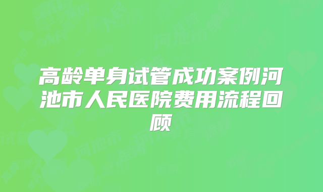 高龄单身试管成功案例河池市人民医院费用流程回顾